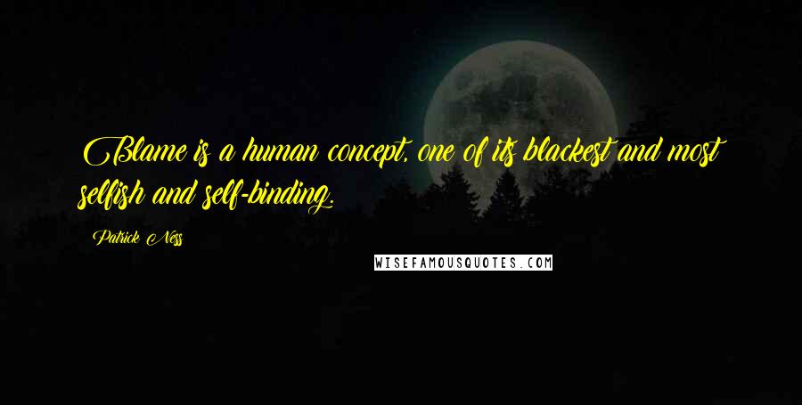 Patrick Ness Quotes: Blame is a human concept, one of its blackest and most selfish and self-binding.