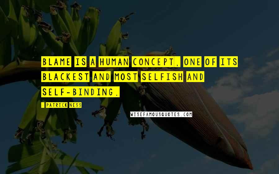 Patrick Ness Quotes: Blame is a human concept, one of its blackest and most selfish and self-binding.