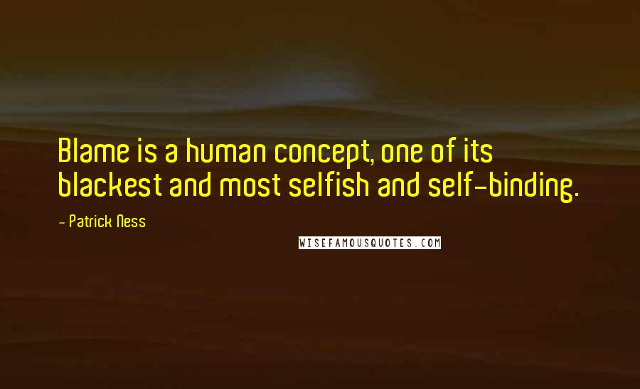 Patrick Ness Quotes: Blame is a human concept, one of its blackest and most selfish and self-binding.