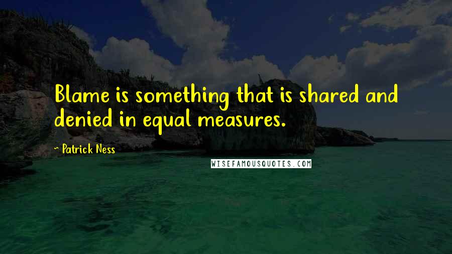 Patrick Ness Quotes: Blame is something that is shared and denied in equal measures.