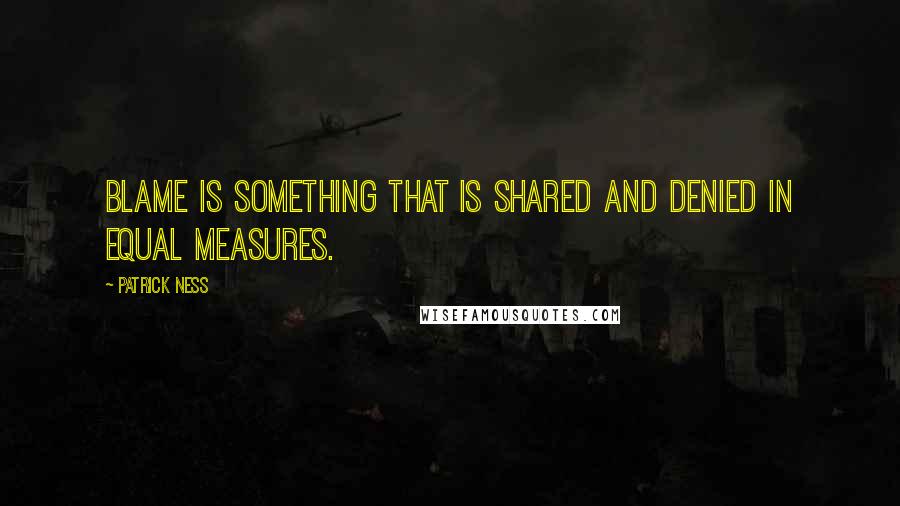 Patrick Ness Quotes: Blame is something that is shared and denied in equal measures.