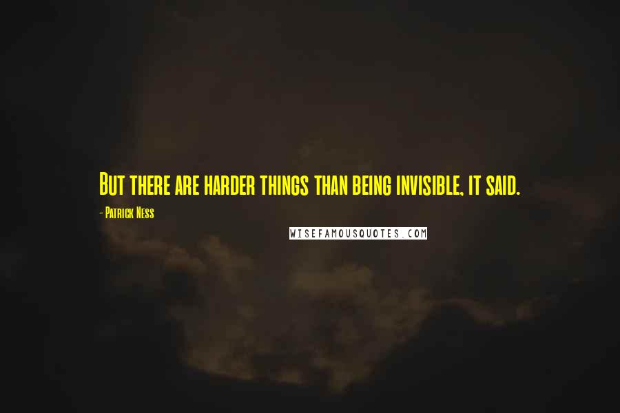 Patrick Ness Quotes: But there are harder things than being invisible, it said.