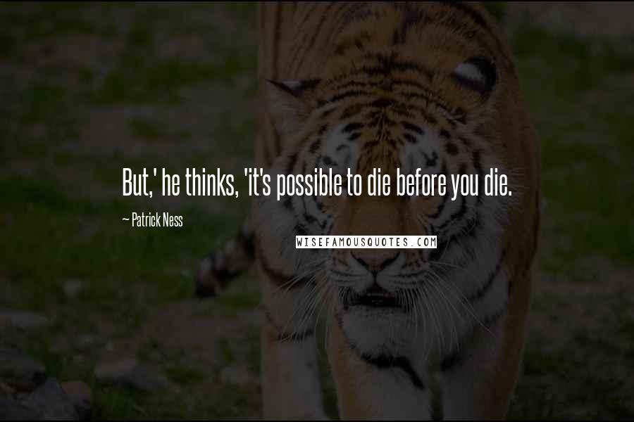 Patrick Ness Quotes: But,' he thinks, 'it's possible to die before you die.