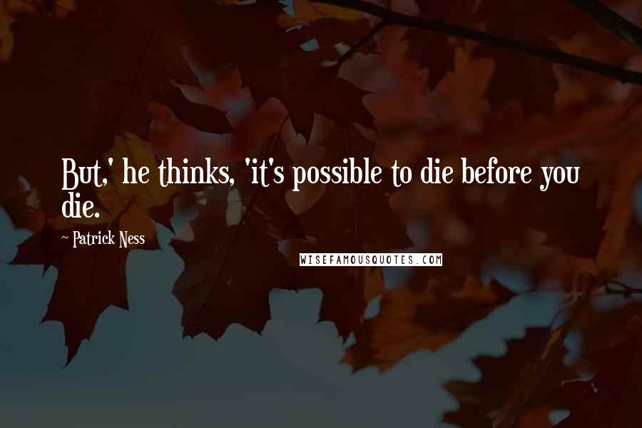 Patrick Ness Quotes: But,' he thinks, 'it's possible to die before you die.