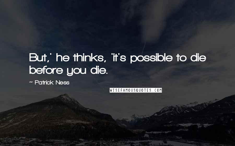 Patrick Ness Quotes: But,' he thinks, 'it's possible to die before you die.