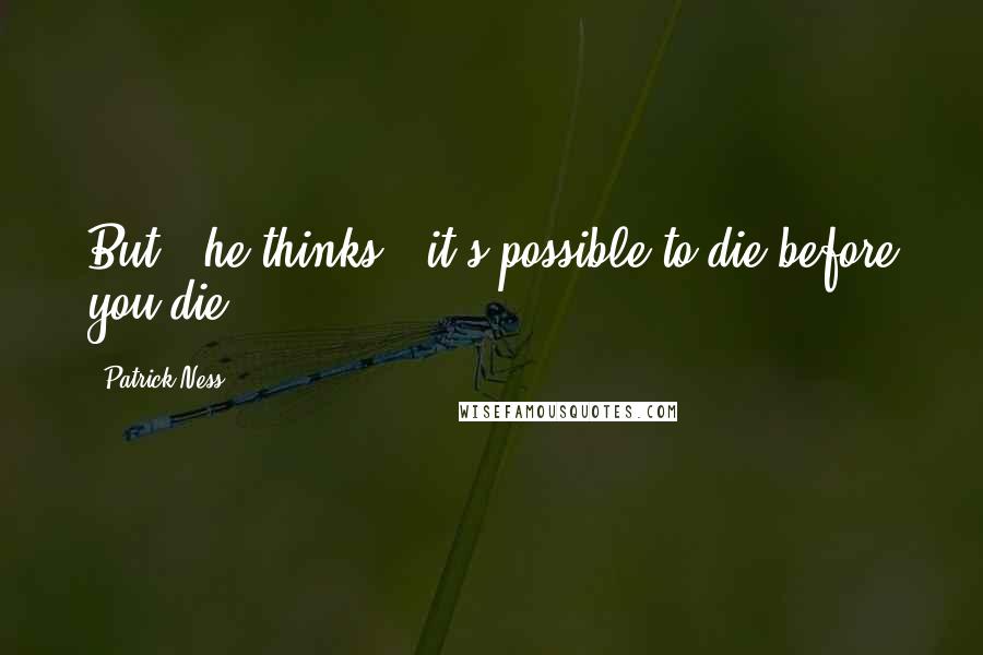 Patrick Ness Quotes: But,' he thinks, 'it's possible to die before you die.