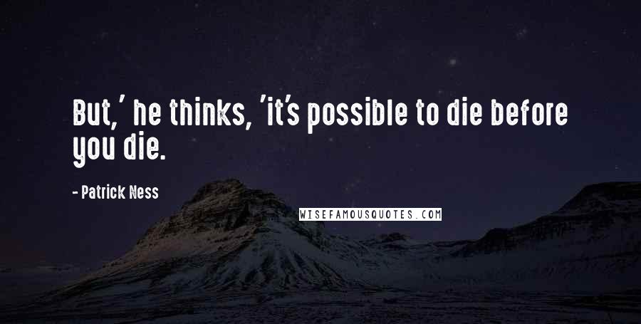 Patrick Ness Quotes: But,' he thinks, 'it's possible to die before you die.