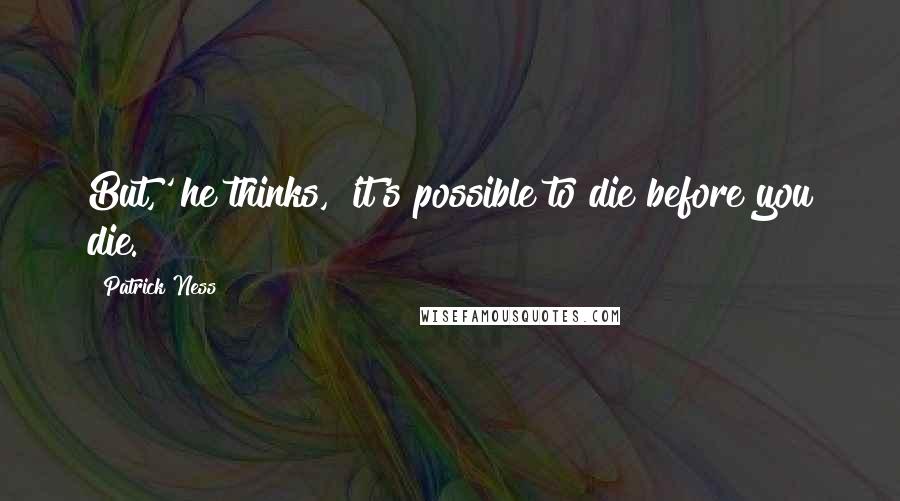 Patrick Ness Quotes: But,' he thinks, 'it's possible to die before you die.