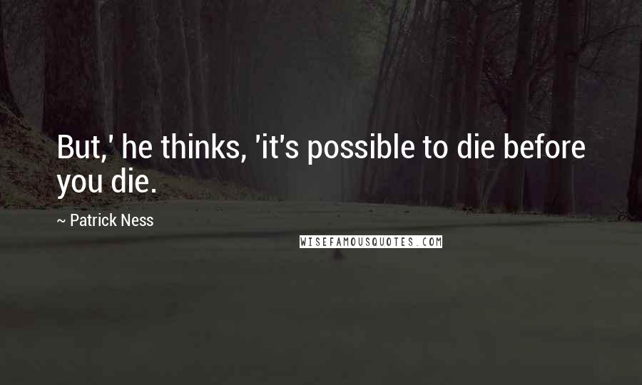 Patrick Ness Quotes: But,' he thinks, 'it's possible to die before you die.