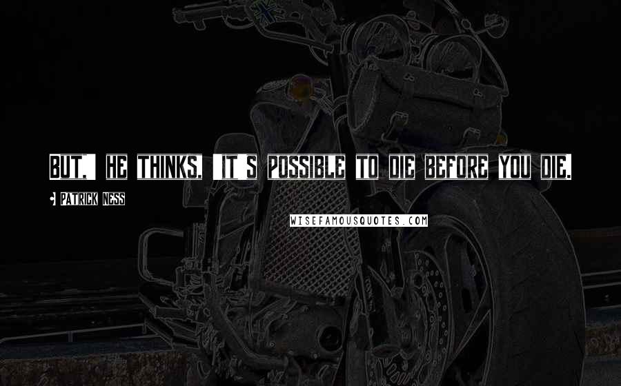 Patrick Ness Quotes: But,' he thinks, 'it's possible to die before you die.