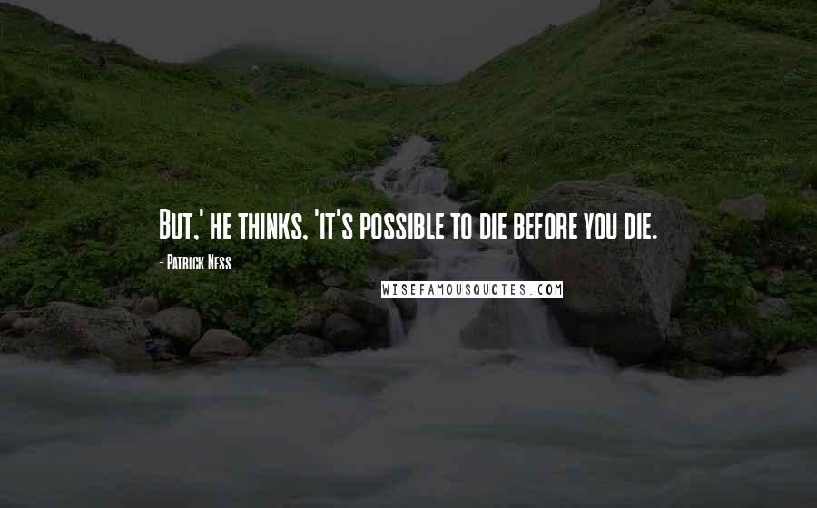 Patrick Ness Quotes: But,' he thinks, 'it's possible to die before you die.