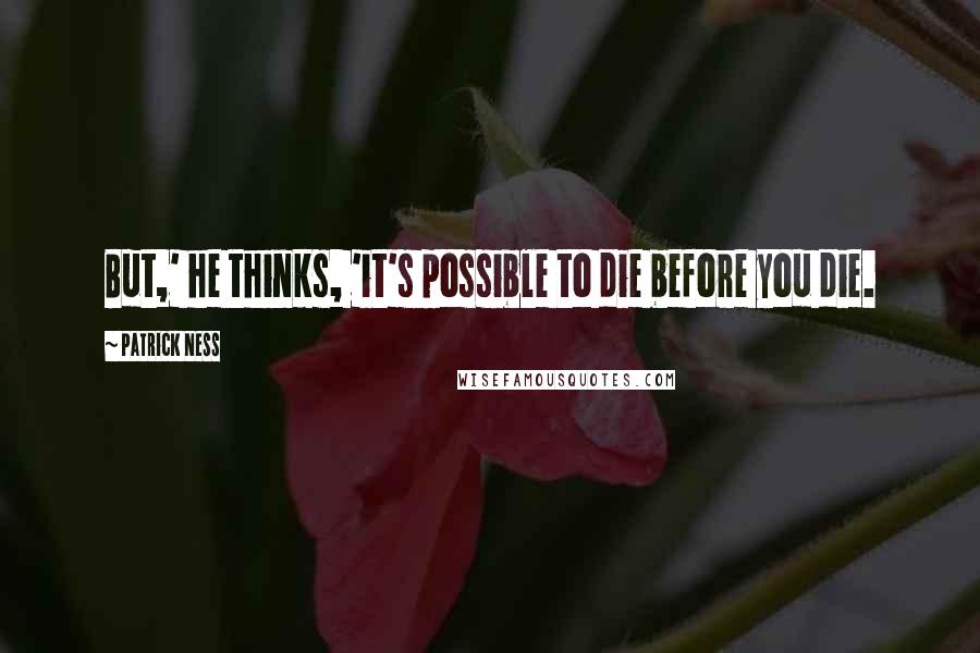 Patrick Ness Quotes: But,' he thinks, 'it's possible to die before you die.