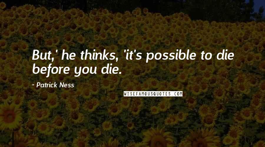 Patrick Ness Quotes: But,' he thinks, 'it's possible to die before you die.