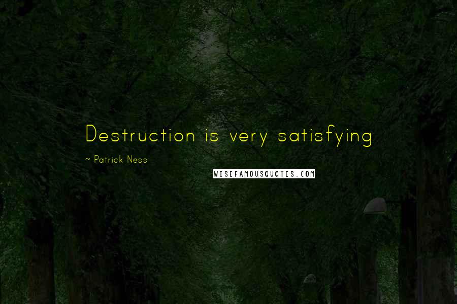 Patrick Ness Quotes: Destruction is very satisfying