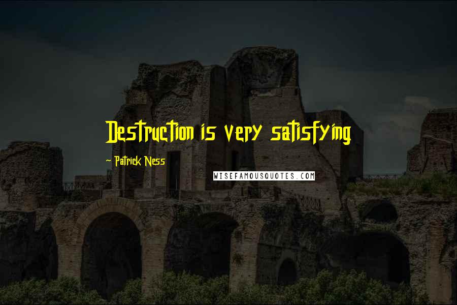 Patrick Ness Quotes: Destruction is very satisfying