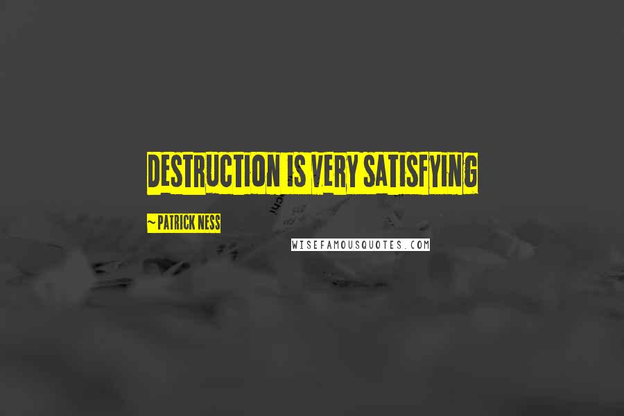 Patrick Ness Quotes: Destruction is very satisfying