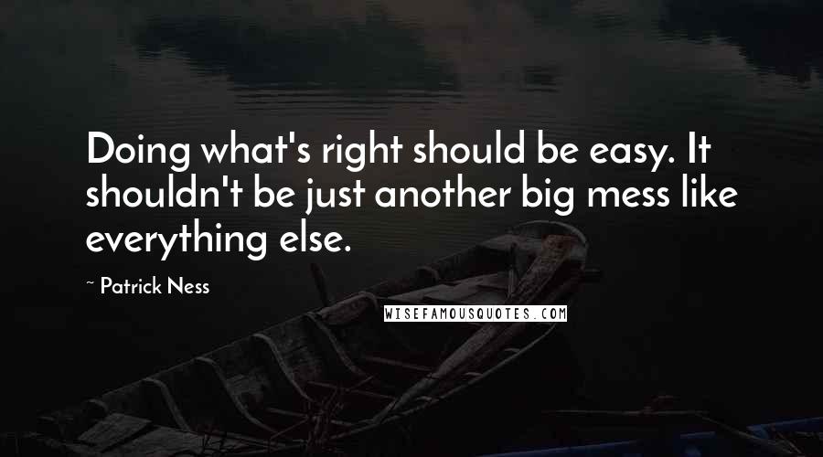 Patrick Ness Quotes: Doing what's right should be easy. It shouldn't be just another big mess like everything else.