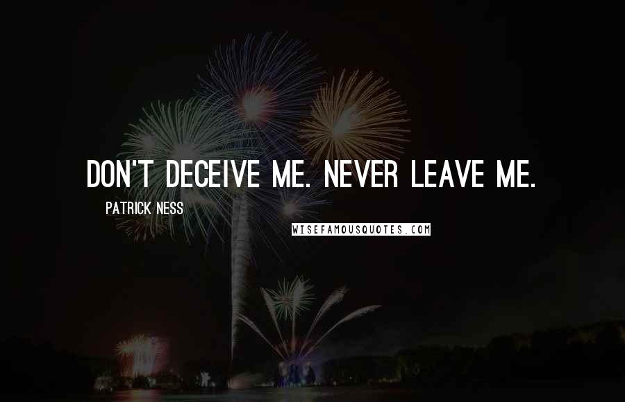 Patrick Ness Quotes: Don't deceive me. Never leave me.