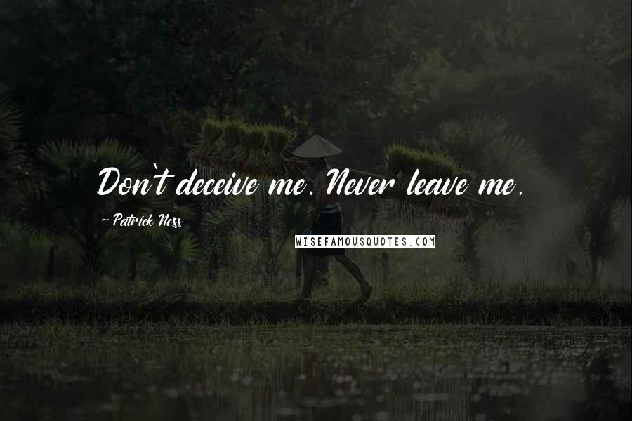 Patrick Ness Quotes: Don't deceive me. Never leave me.