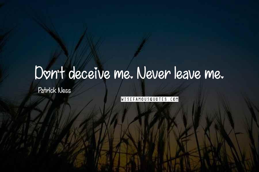 Patrick Ness Quotes: Don't deceive me. Never leave me.