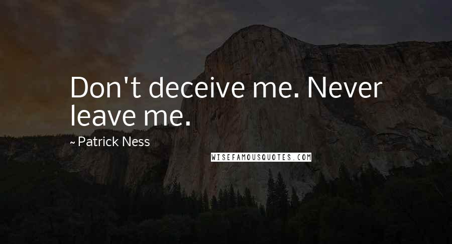 Patrick Ness Quotes: Don't deceive me. Never leave me.