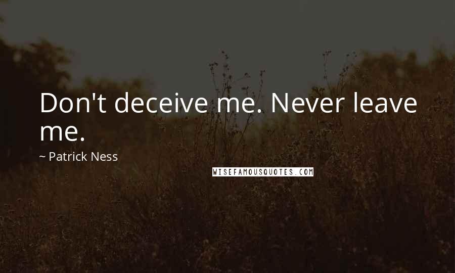 Patrick Ness Quotes: Don't deceive me. Never leave me.