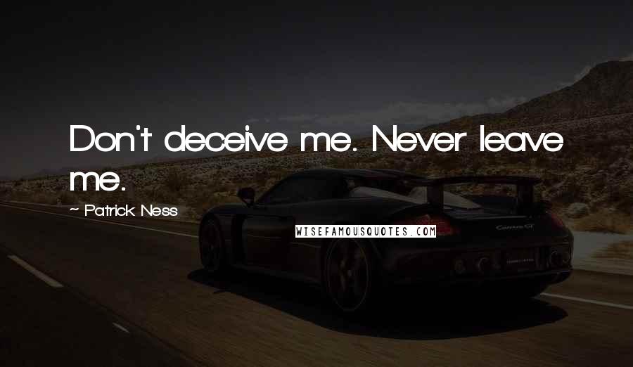 Patrick Ness Quotes: Don't deceive me. Never leave me.