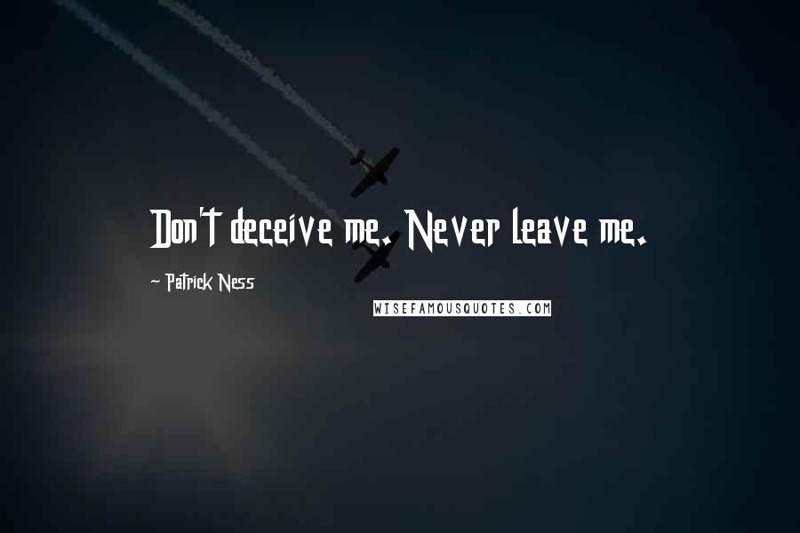 Patrick Ness Quotes: Don't deceive me. Never leave me.