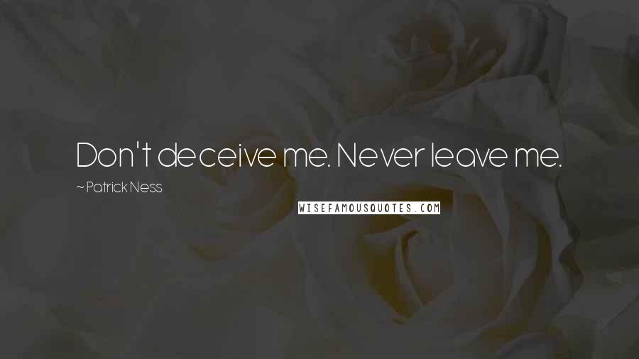 Patrick Ness Quotes: Don't deceive me. Never leave me.