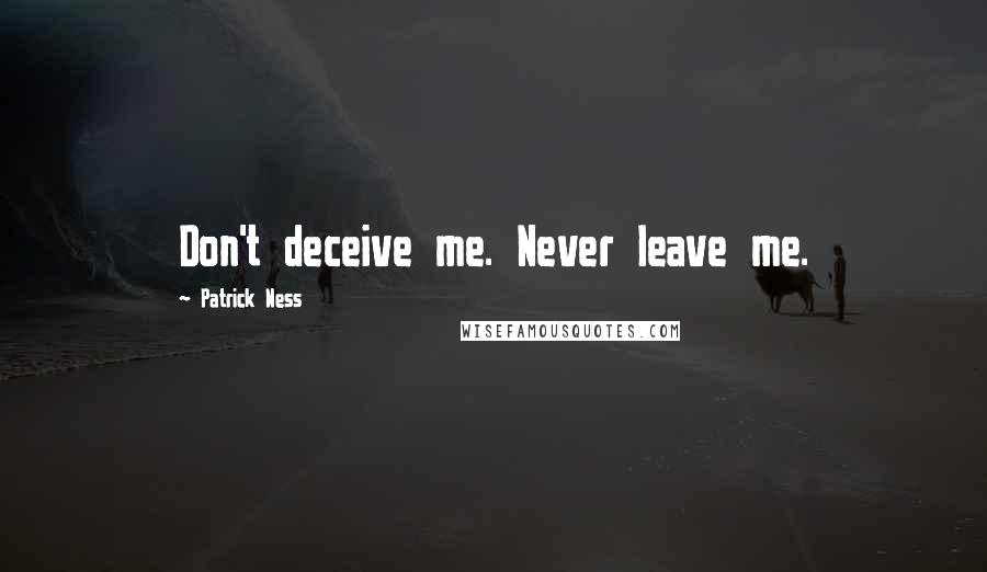 Patrick Ness Quotes: Don't deceive me. Never leave me.