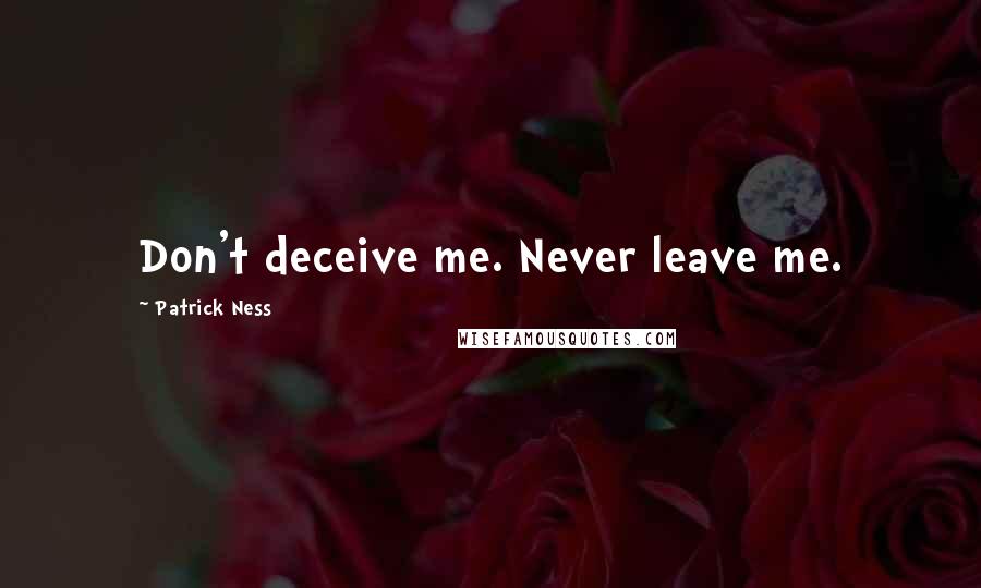 Patrick Ness Quotes: Don't deceive me. Never leave me.