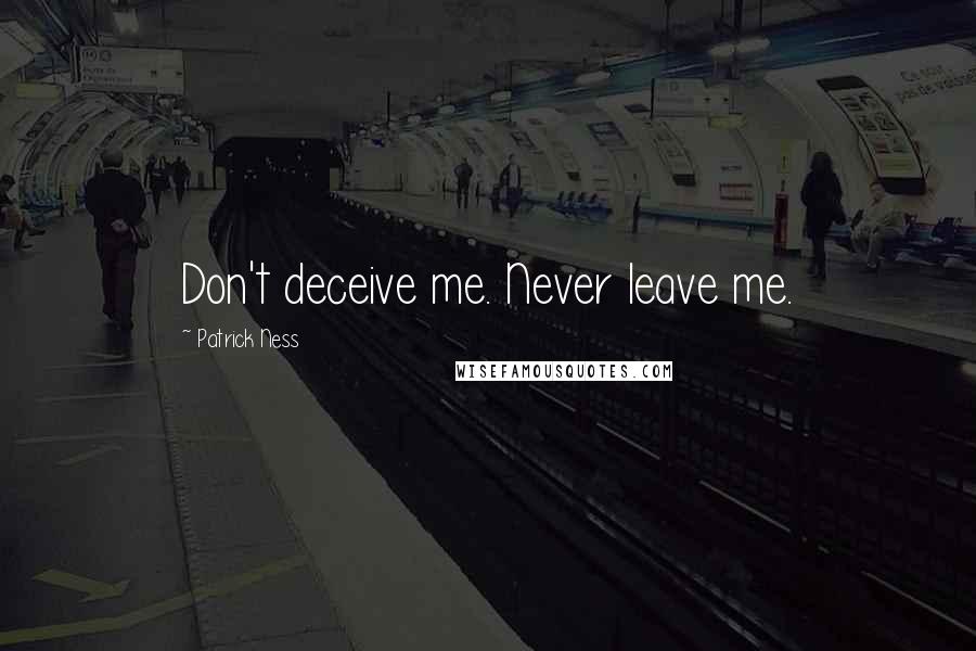 Patrick Ness Quotes: Don't deceive me. Never leave me.