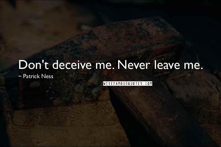 Patrick Ness Quotes: Don't deceive me. Never leave me.