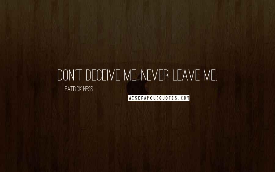 Patrick Ness Quotes: Don't deceive me. Never leave me.