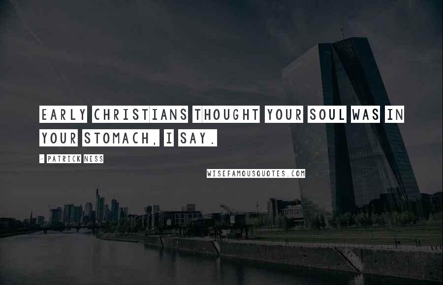 Patrick Ness Quotes: Early Christians thought your soul was in your stomach, I say.