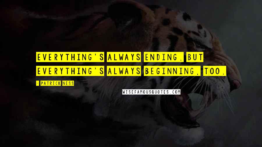 Patrick Ness Quotes: Everything's always ending. But everything's always beginning, too.