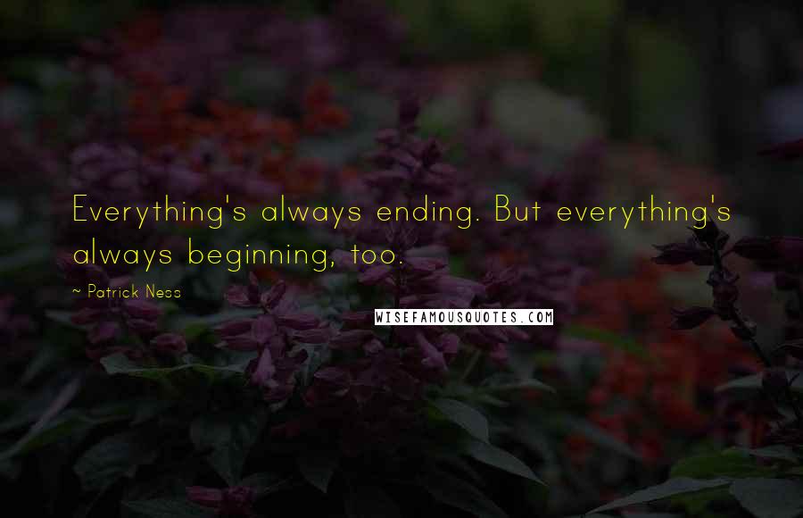 Patrick Ness Quotes: Everything's always ending. But everything's always beginning, too.