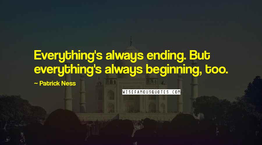 Patrick Ness Quotes: Everything's always ending. But everything's always beginning, too.