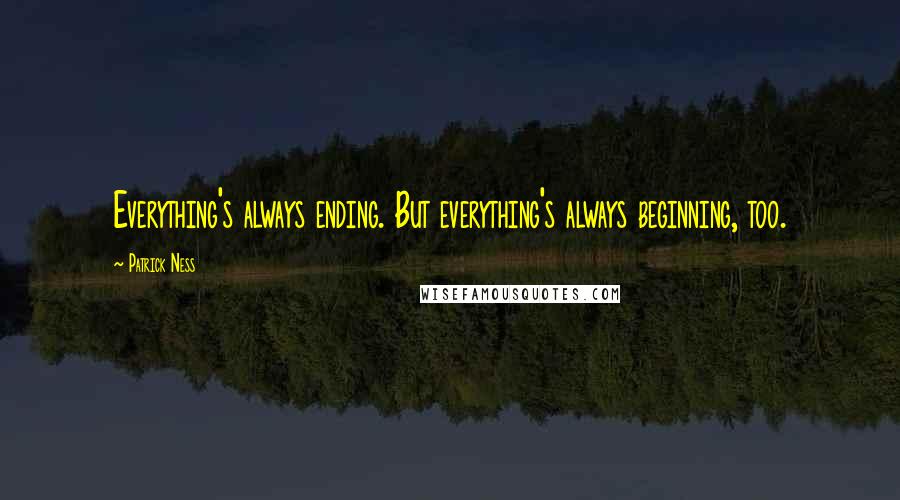 Patrick Ness Quotes: Everything's always ending. But everything's always beginning, too.