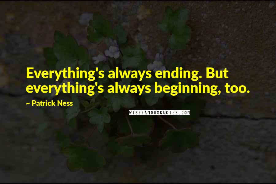 Patrick Ness Quotes: Everything's always ending. But everything's always beginning, too.