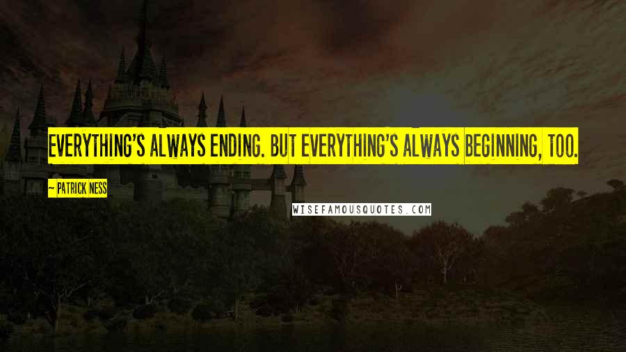 Patrick Ness Quotes: Everything's always ending. But everything's always beginning, too.