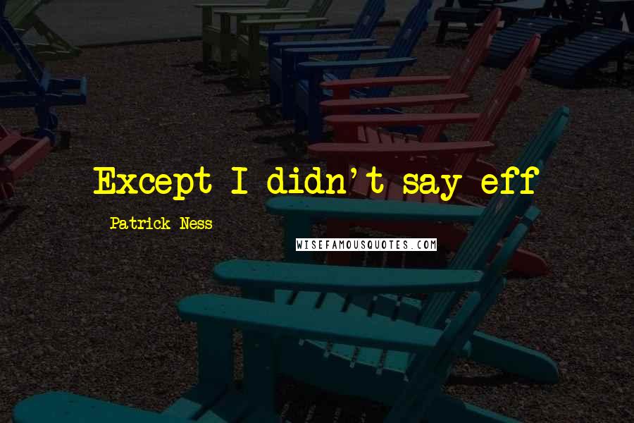 Patrick Ness Quotes: Except I didn't say eff