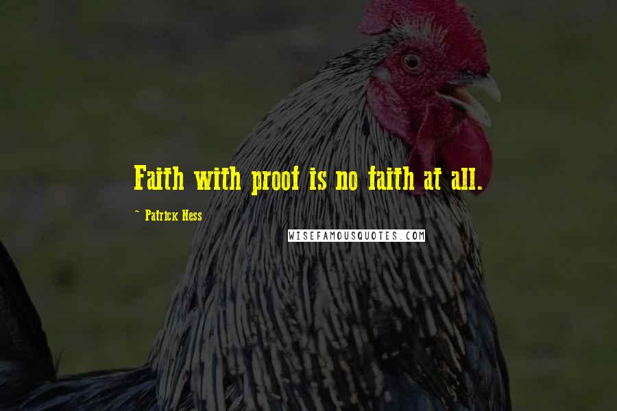 Patrick Ness Quotes: Faith with proof is no faith at all.