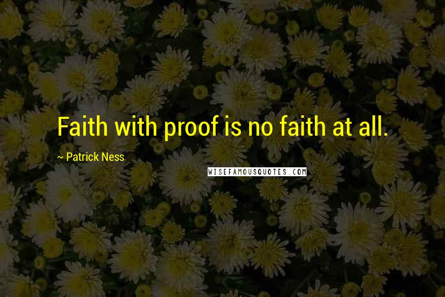 Patrick Ness Quotes: Faith with proof is no faith at all.