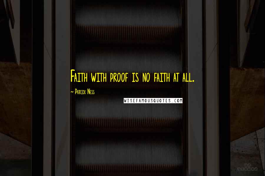 Patrick Ness Quotes: Faith with proof is no faith at all.