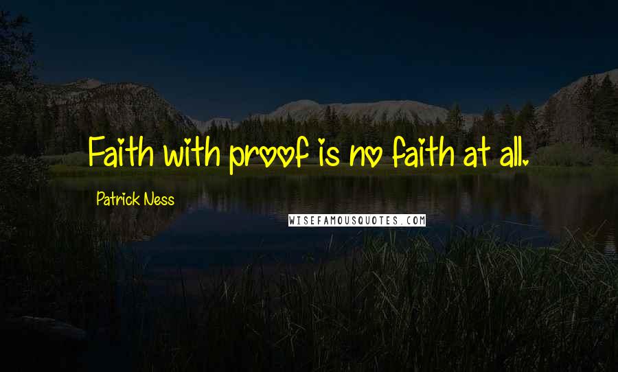 Patrick Ness Quotes: Faith with proof is no faith at all.