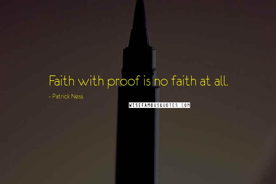 Patrick Ness Quotes: Faith with proof is no faith at all.