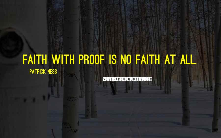 Patrick Ness Quotes: Faith with proof is no faith at all.