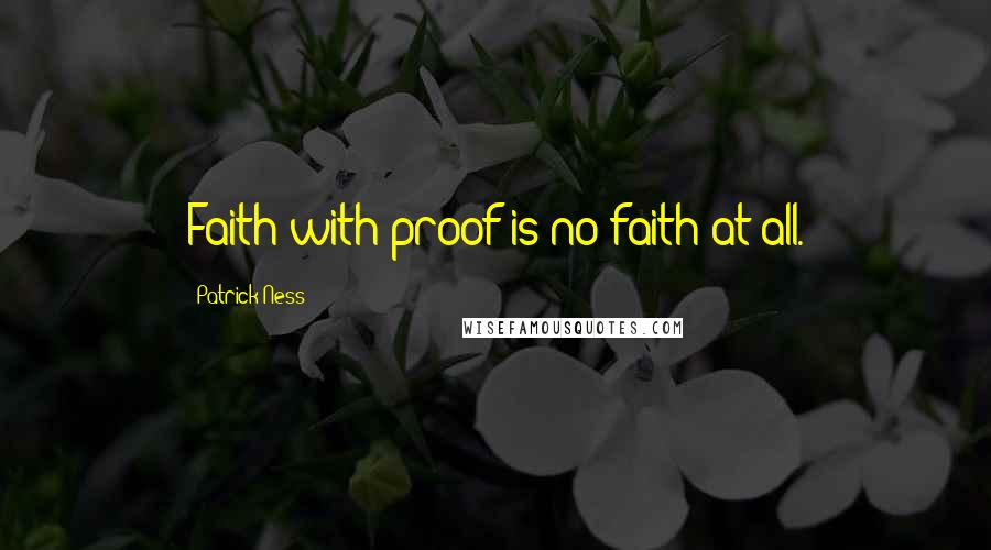 Patrick Ness Quotes: Faith with proof is no faith at all.