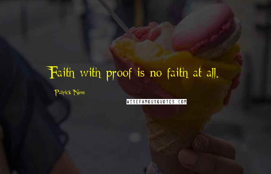 Patrick Ness Quotes: Faith with proof is no faith at all.